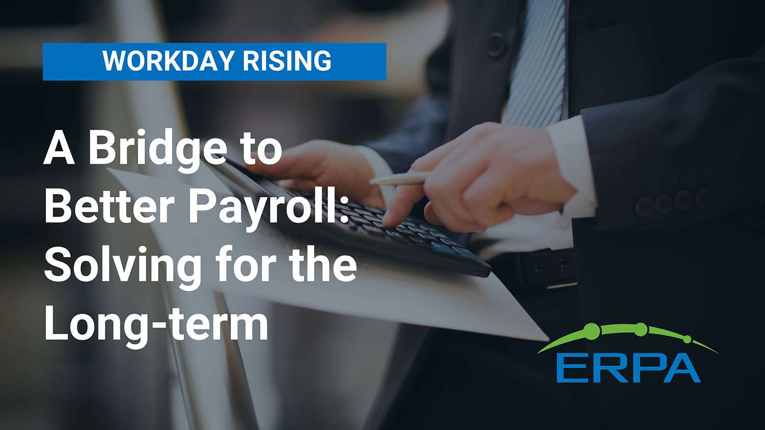 ERPA Workday Rising 2023 - A Bridge to Better Payroll: Solving for the Long-Term